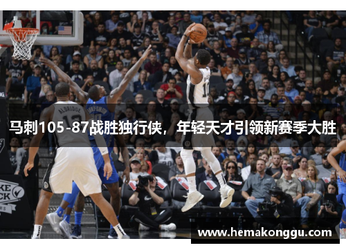马刺105-87战胜独行侠，年轻天才引领新赛季大胜